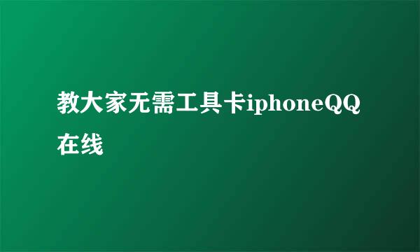 教大家无需工具卡iphoneQQ在线