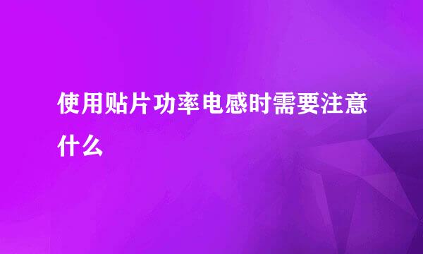 使用贴片功率电感时需要注意什么