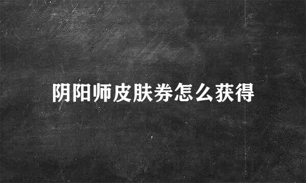 阴阳师皮肤券怎么获得