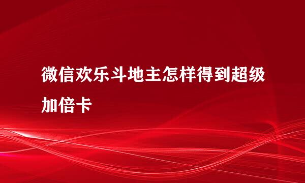 微信欢乐斗地主怎样得到超级加倍卡