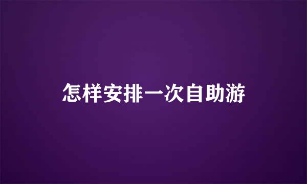 怎样安排一次自助游
