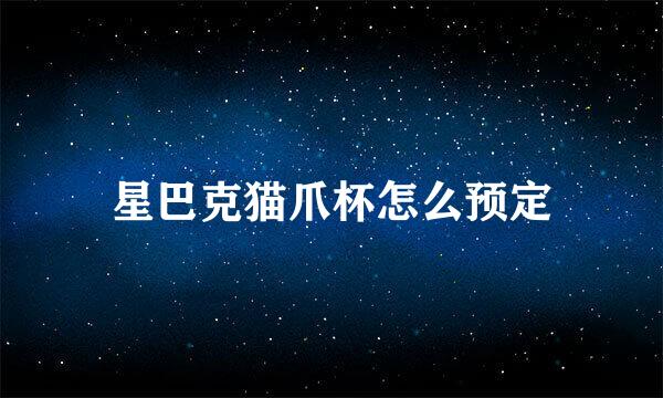 星巴克猫爪杯怎么预定
