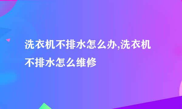 洗衣机不排水怎么办,洗衣机不排水怎么维修