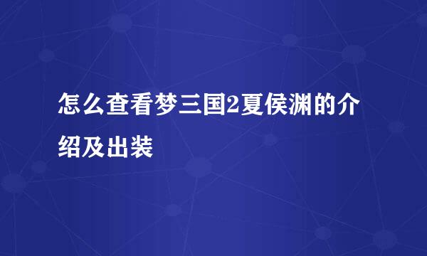 怎么查看梦三国2夏侯渊的介绍及出装