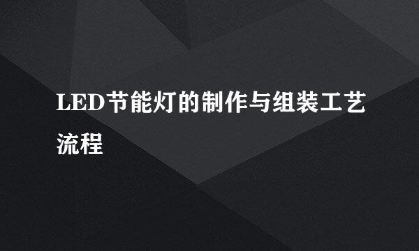 LED节能灯的制作与组装工艺流程