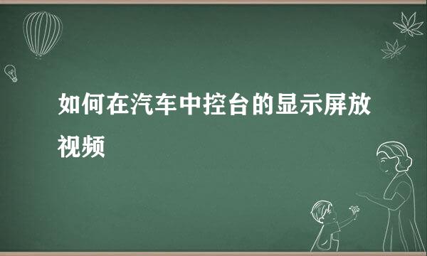 如何在汽车中控台的显示屏放视频