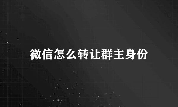 微信怎么转让群主身份