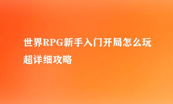 世界RPG新手入门开局怎么玩超详细攻略