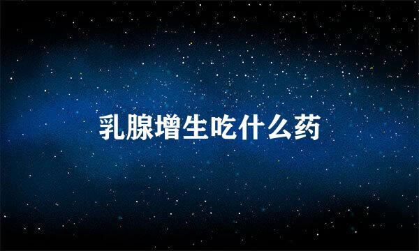 乳腺增生吃什么药