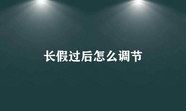 长假过后怎么调节