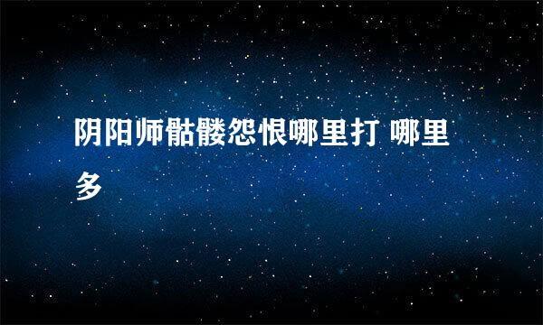 阴阳师骷髅怨恨哪里打 哪里多