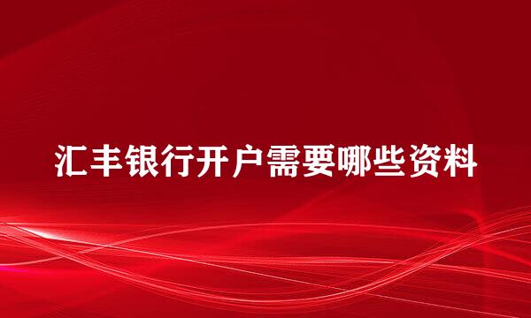 汇丰银行开户需要哪些资料