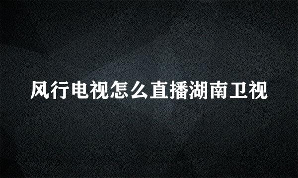 风行电视怎么直播湖南卫视