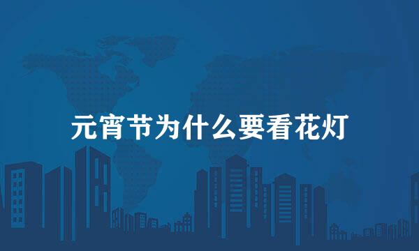 元宵节为什么要看花灯