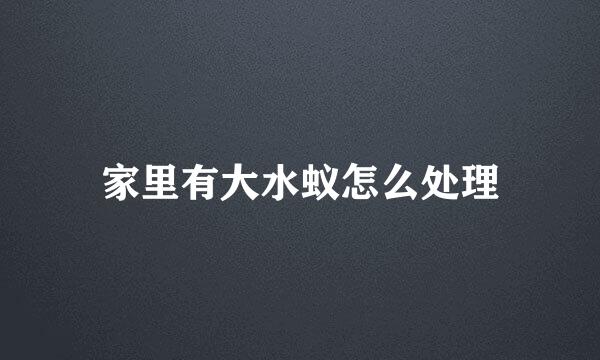 家里有大水蚁怎么处理