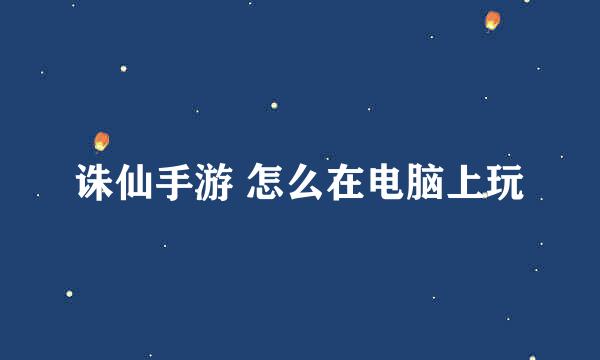 诛仙手游 怎么在电脑上玩