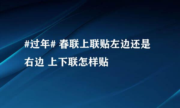#过年# 春联上联贴左边还是右边 上下联怎样贴