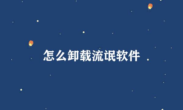 怎么卸载流氓软件