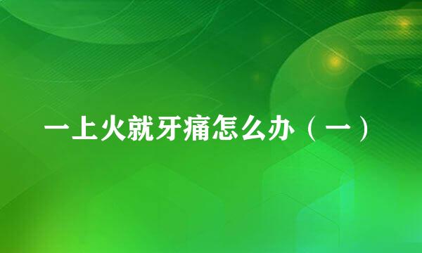 一上火就牙痛怎么办（一）