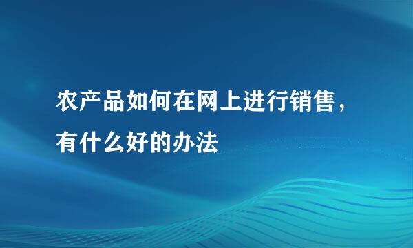 农产品如何在网上进行销售，有什么好的办法