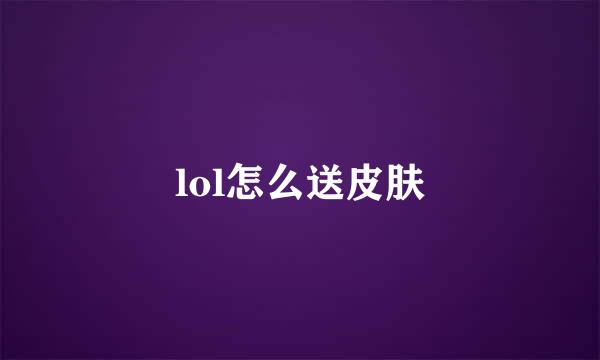 lol怎么送皮肤