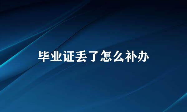毕业证丢了怎么补办