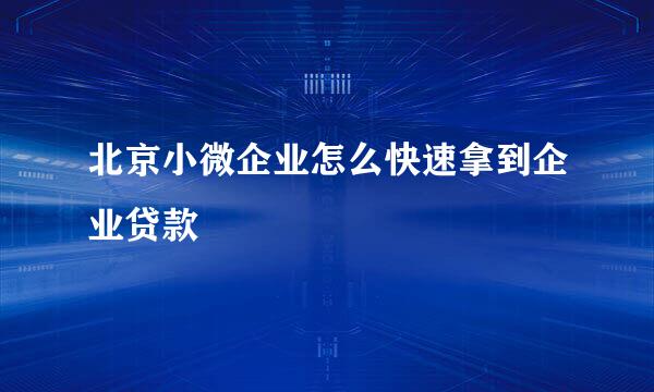 北京小微企业怎么快速拿到企业贷款