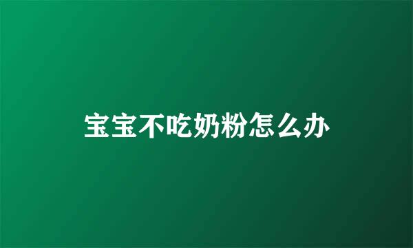 宝宝不吃奶粉怎么办
