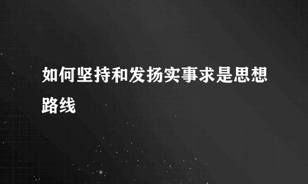 如何坚持和发扬实事求是思想路线