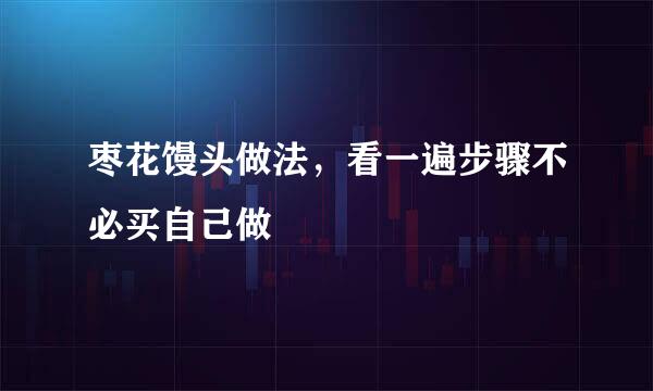 枣花馒头做法，看一遍步骤不必买自己做