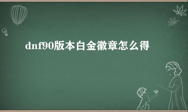 dnf90版本白金徽章怎么得