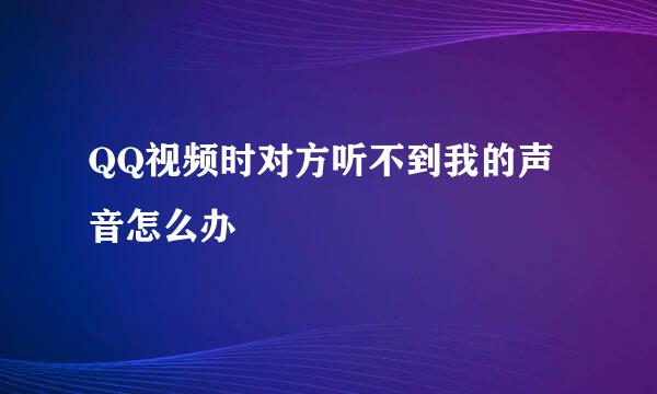 QQ视频时对方听不到我的声音怎么办