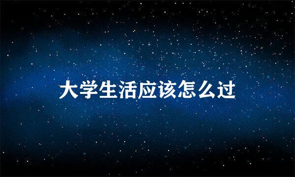 大学生活应该怎么过