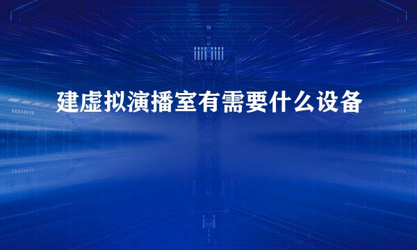 建虚拟演播室有需要什么设备