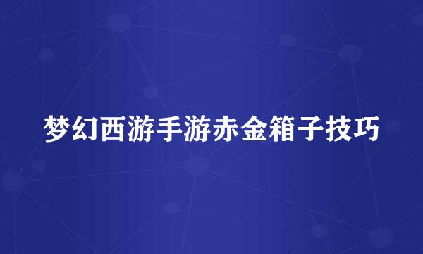 梦幻西游手游赤金箱子技巧