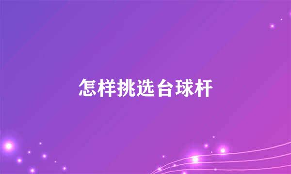 怎样挑选台球杆