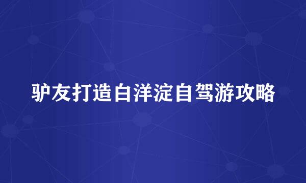 驴友打造白洋淀自驾游攻略