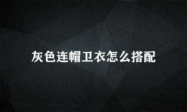 灰色连帽卫衣怎么搭配