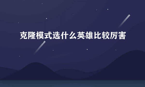 克隆模式选什么英雄比较厉害