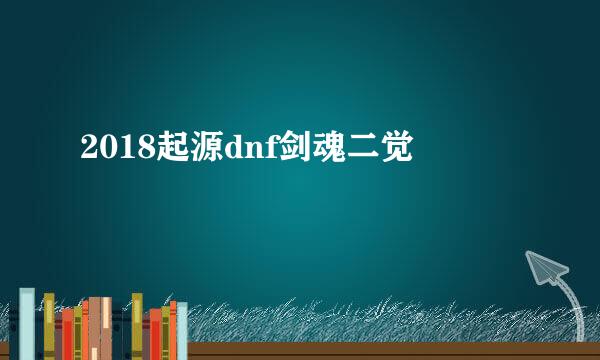 2018起源dnf剑魂二觉