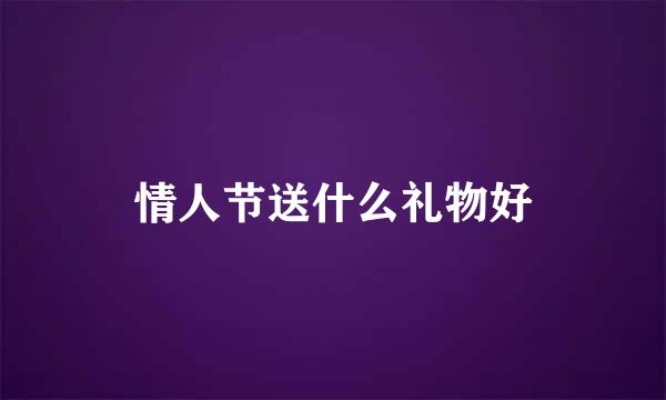 情人节送什么礼物好