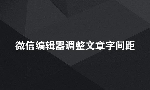 微信编辑器调整文章字间距