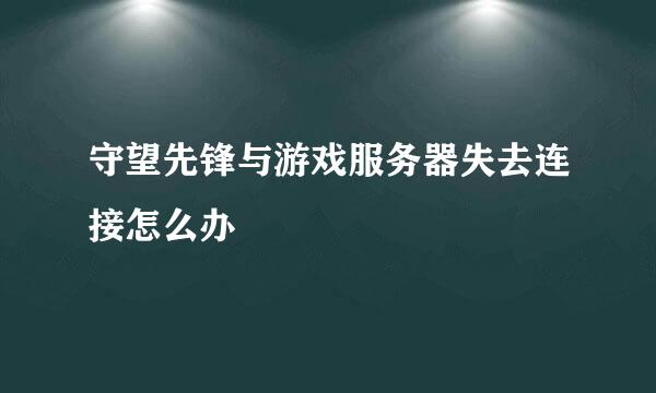 守望先锋与游戏服务器失去连接怎么办
