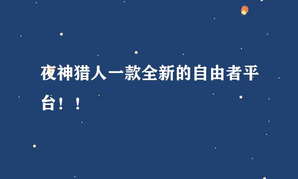 夜神猎人一款全新的自由者平台！！