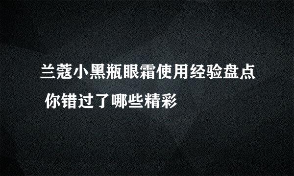 兰蔻小黑瓶眼霜使用经验盘点 你错过了哪些精彩