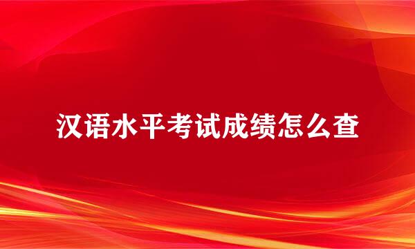 汉语水平考试成绩怎么查