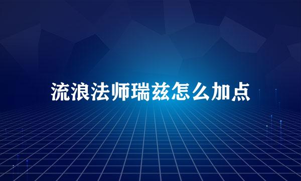 流浪法师瑞兹怎么加点
