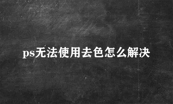 ps无法使用去色怎么解决