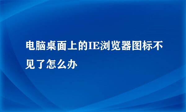 电脑桌面上的IE浏览器图标不见了怎么办