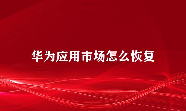 华为应用市场怎么恢复